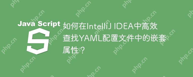 如何在IntelliJ IDEA中高效查找YAML配置文件中的嵌套属性？