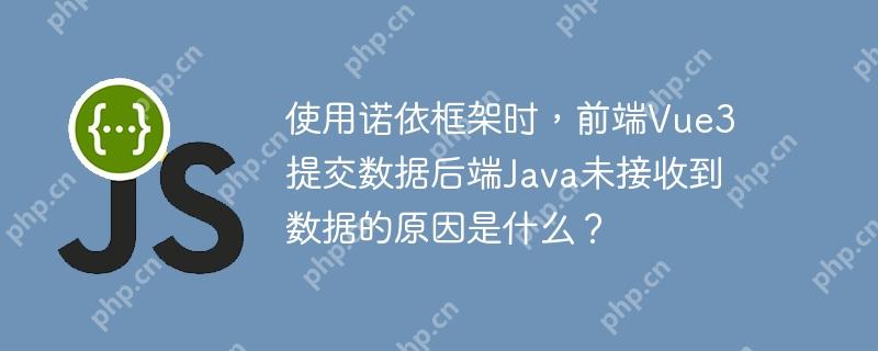 使用诺依框架时，前端Vue3提交数据后端Java未接收到数据的原因是什么？