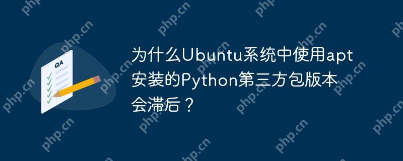为什么Ubuntu系统中使用apt安装的Python第三方包版本会滞后？
