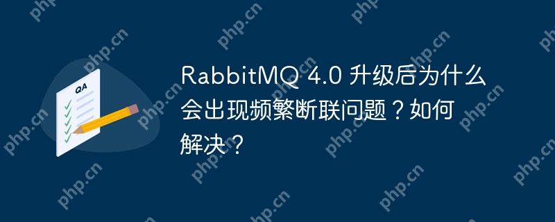 RabbitMQ 4.0 升级后为什么会出现频繁断联问题？如何解决？