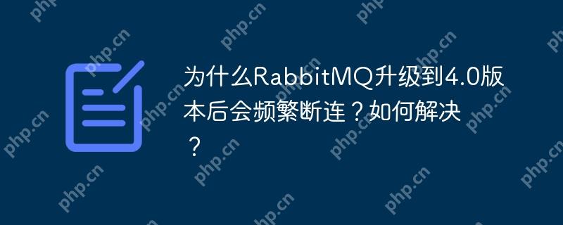 为什么RabbitMQ升级到4.0版本后会频繁断连？如何解决？