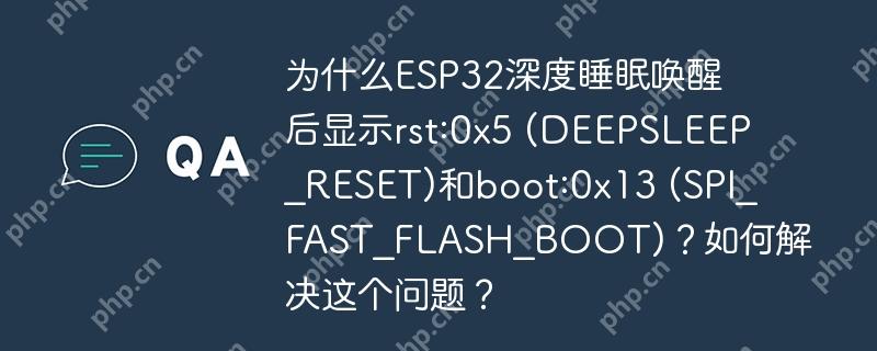 为什么ESP32深度睡眠唤醒后显示rst:0x5 (DEEPSLEEP_RESET)和boot:0x13 (SPI_FAST_FLASH_BOOT)？如何解决这个问题？