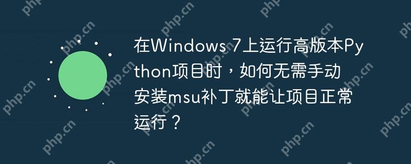 在Windows 7上运行高版本Python项目时，如何无需手动安装msu补丁就能让项目正常运行？