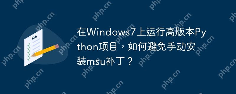 在Windows7上运行高版本Python项目，如何避免手动安装msu补丁？