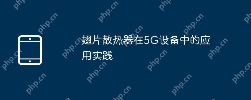 翅片散热器在5G设备中的应用实践