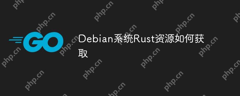 Debian系统Rust资源如何获取