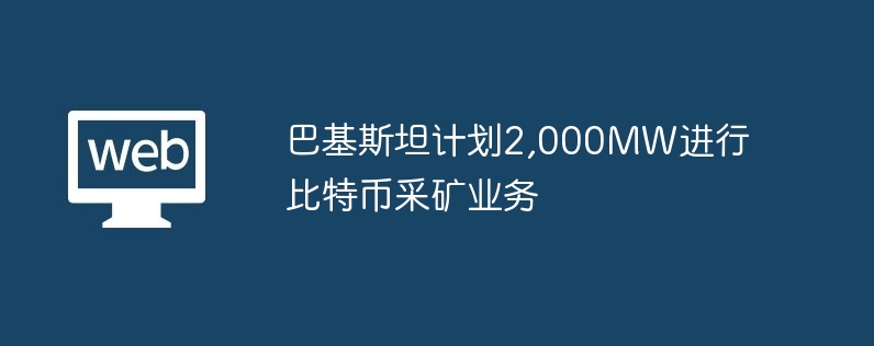 巴基斯坦计划2,000mw进行比特币采矿业务