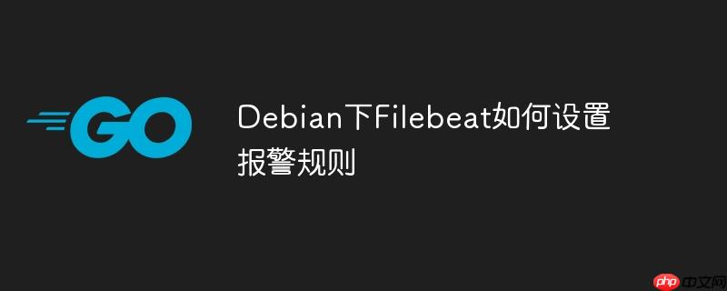 Debian下Filebeat如何设置报警规则
