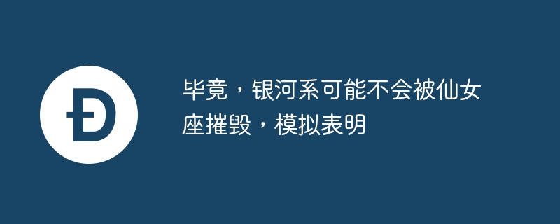 毕竟，银河系可能不会被仙女座摧毁，模拟表明