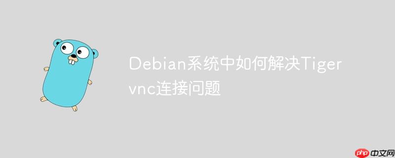 Debian系统中如何解决Tigervnc连接问题