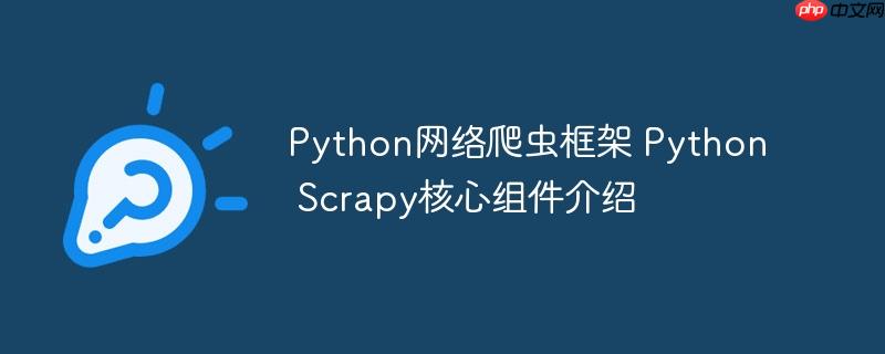 Python网络爬虫框架 Python Scrapy核心组件介绍