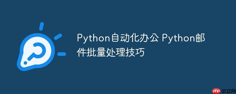 Python自动化办公 Python邮件批量处理技巧