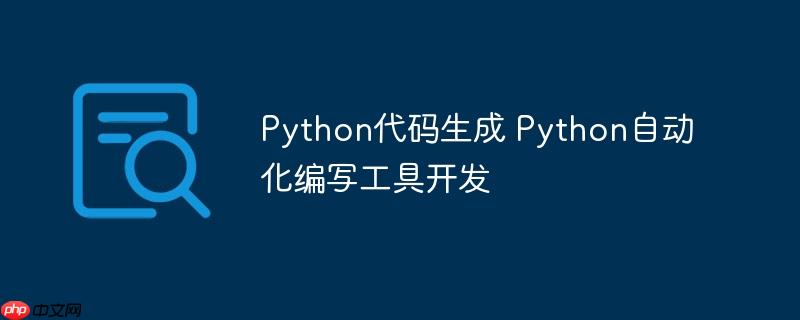 Python代码生成 Python自动化编写工具开发