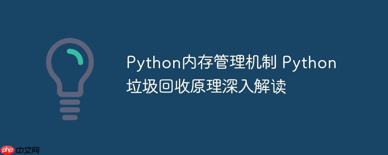 Python内存管理机制 Python垃圾回收原理深入解读