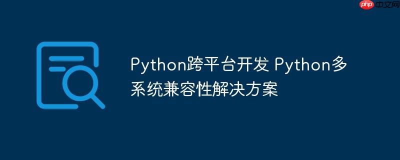 Python跨平台开发 Python多系统兼容性解决方案