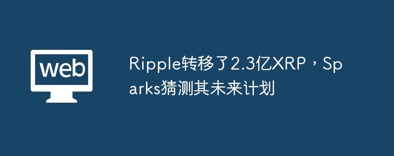 Ripple转移了2.3亿XRP，Sparks猜测其未来计划