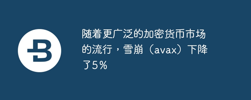 随着更广泛的加密货币市场的流行，雪崩（avax）下降了5％