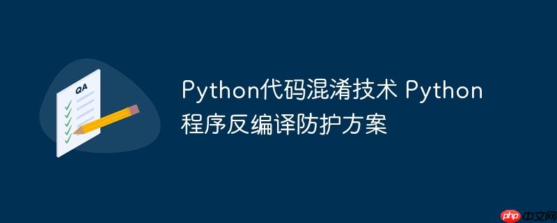 python代码混淆技术 python程序反编译防护方案