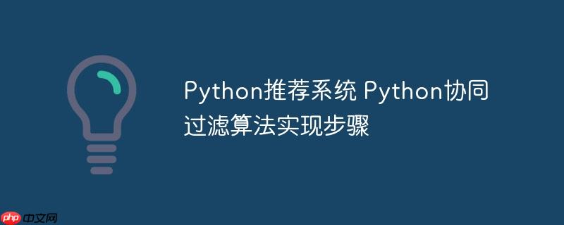 Python推荐系统 Python协同过滤算法实现步骤