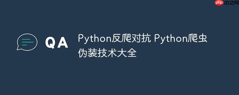 Python反爬对抗 Python爬虫伪装技术大全
