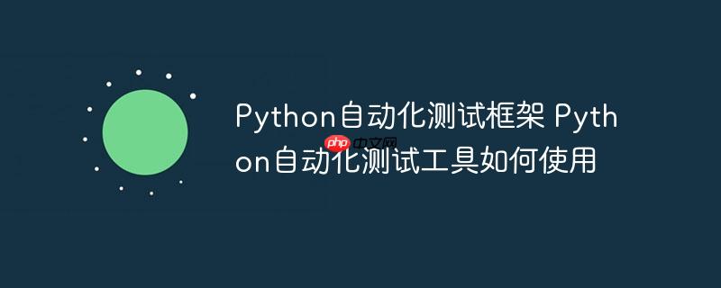 Python自动化测试框架 Python自动化测试工具如何使用