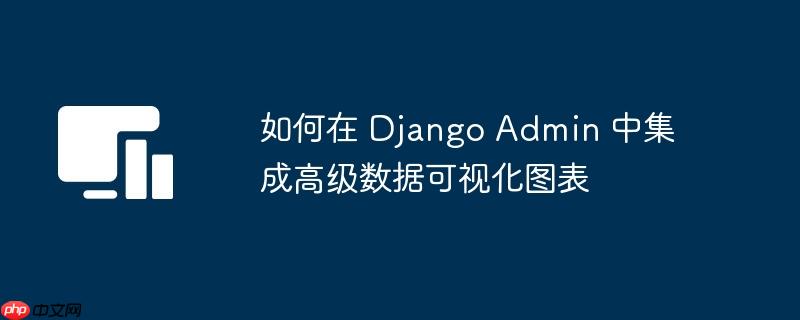 如何在 Django Admin 中集成高级数据可视化图表