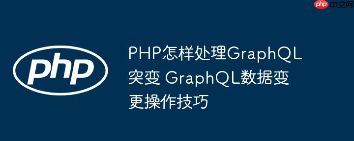 PHP怎样处理GraphQL突变 GraphQL数据变更操作技巧