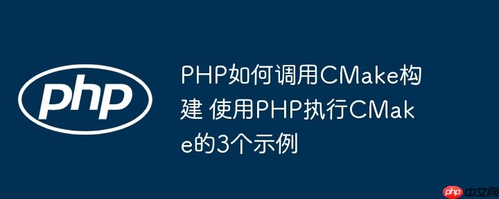 PHP如何调用CMake构建 使用PHP执行CMake的3个示例