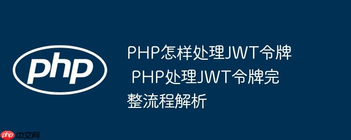 PHP怎样处理JWT令牌 PHP处理JWT令牌完整流程解析
