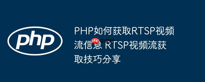 PHP如何获取RTSP视频流信息 RTSP视频流获取技巧分享