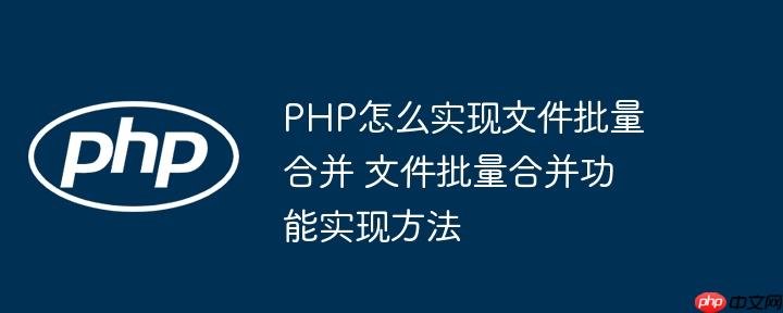 PHP怎么实现文件批量合并 文件批量合并功能实现方法