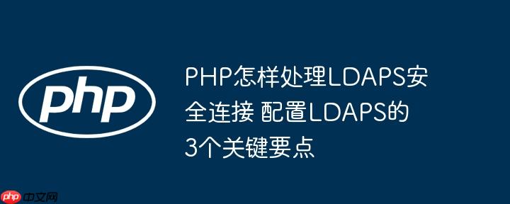 PHP怎样处理LDAPS安全连接 配置LDAPS的3个关键要点