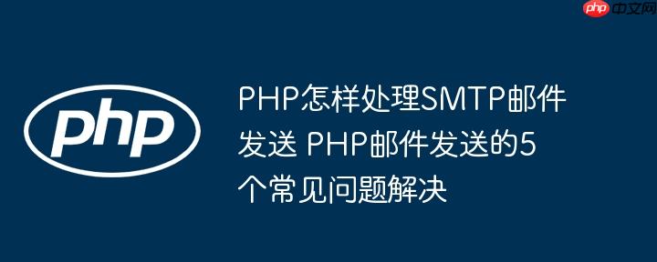 PHP怎样处理SMTP邮件发送 PHP邮件发送的5个常见问题解决