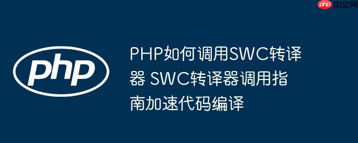 PHP如何调用SWC转译器 SWC转译器调用指南加速代码编译