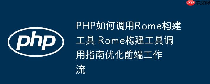 PHP如何调用Rome构建工具 Rome构建工具调用指南优化前端工作流