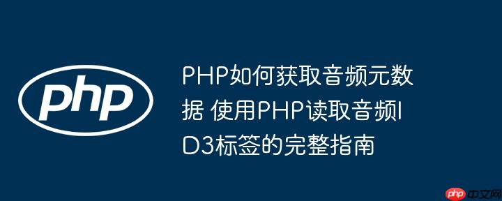 PHP如何获取音频元数据 使用PHP读取音频ID3标签的完整指南