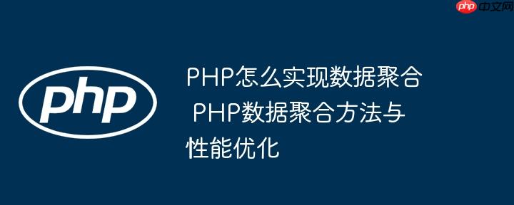 PHP怎么实现数据聚合 PHP数据聚合方法与性能优化