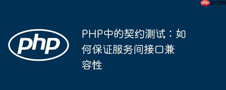 PHP中的契约测试：如何保证服务间接口兼容性