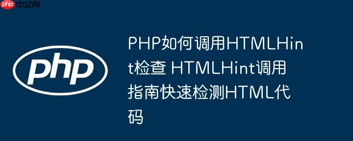 PHP如何调用HTMLHint检查 HTMLHint调用指南快速检测HTML代码