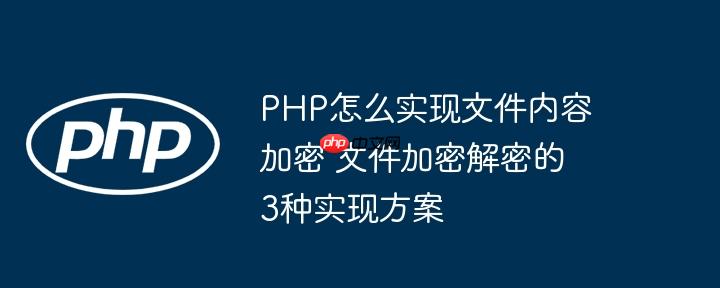 PHP怎么实现文件内容加密 文件加密解密的3种实现方案