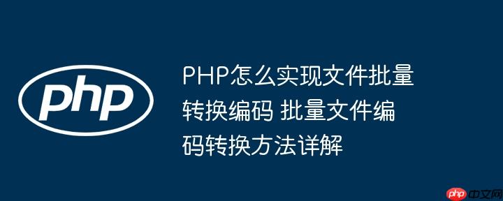 PHP怎么实现文件批量转换编码 批量文件编码转换方法详解