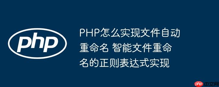 PHP怎么实现文件自动重命名 智能文件重命名的正则表达式实现