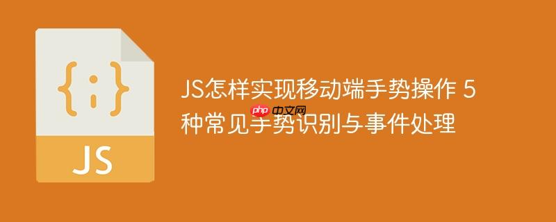 JS怎样实现移动端手势操作 5种常见手势识别与事件处理