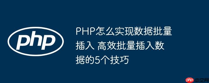 PHP怎么实现数据批量插入 高效批量插入数据的5个技巧