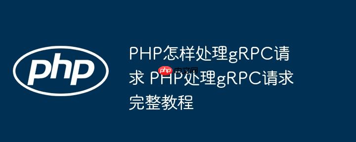 PHP怎样处理gRPC请求 PHP处理gRPC请求完整教程