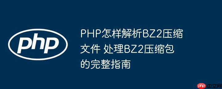 PHP怎样解析BZ2压缩文件 处理BZ2压缩包的完整指南