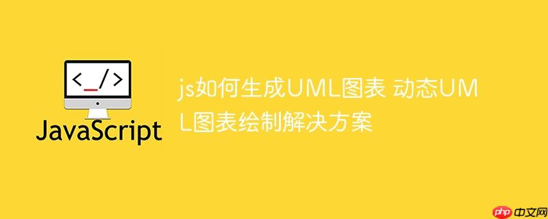 js如何生成UML图表 动态UML图表绘制解决方案