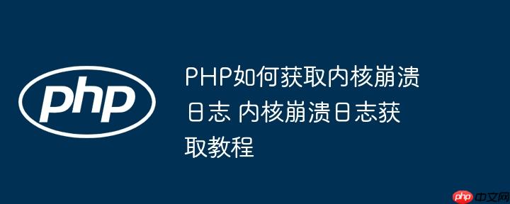 PHP如何获取内核崩溃日志 内核崩溃日志获取教程