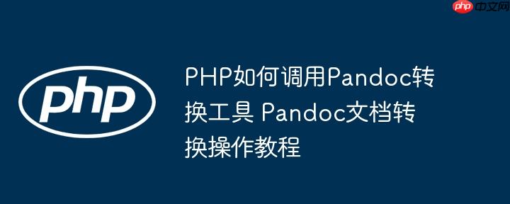 PHP如何调用Pandoc转换工具 Pandoc文档转换操作教程