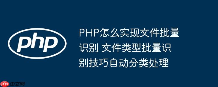 PHP怎么实现文件批量识别 文件类型批量识别技巧自动分类处理